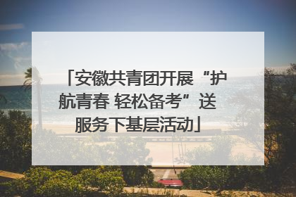 安徽共青团开展“护航青春 轻松备考”送服务下基层活动