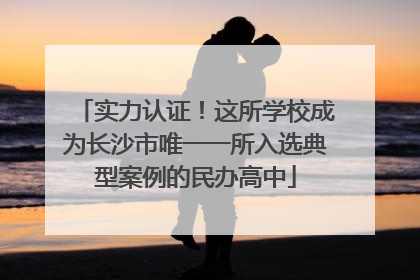 实力认证！这所学校成为长沙市唯一一所入选典型案例的民办高中