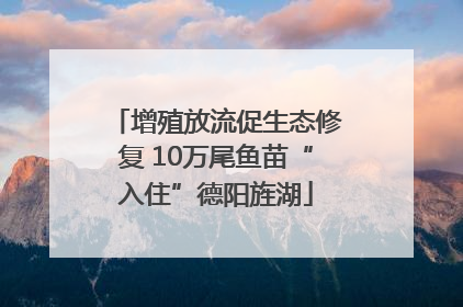 增殖放流促生态修复 10万尾鱼苗“入住”德阳旌湖