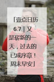 壹点日历6.7｜又是崭新的一天，过去的已成序章！周末早安