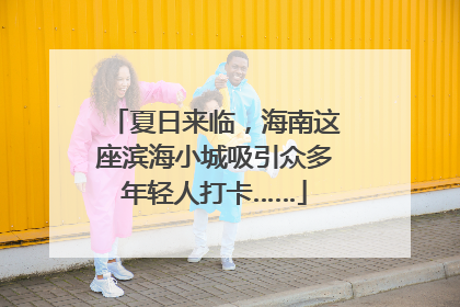夏日来临，海南这座滨海小城吸引众多年轻人打卡……