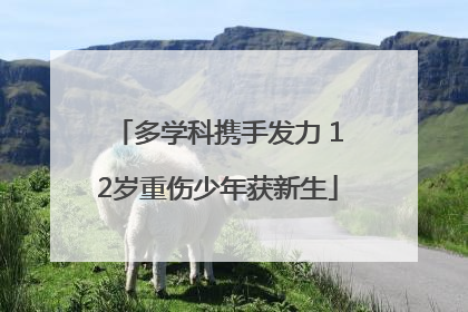 多学科携手发力 12岁重伤少年获新生