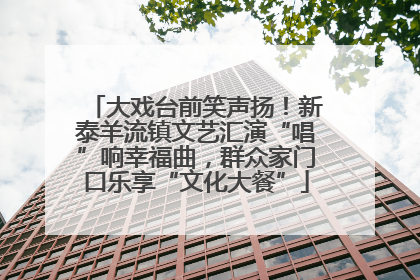 大戏台前笑声扬！新泰羊流镇文艺汇演“唱”响幸福曲，群众家门口乐享“文化大餐”