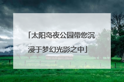 太阳岛夜公园带您沉浸于梦幻光影之中