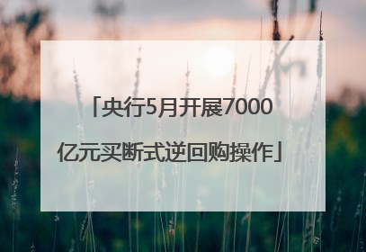 央行5月开展7000亿元买断式逆回购操作