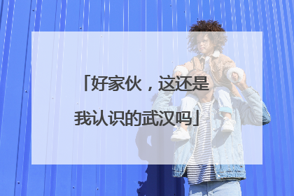 好家伙，这还是我认识的武汉吗