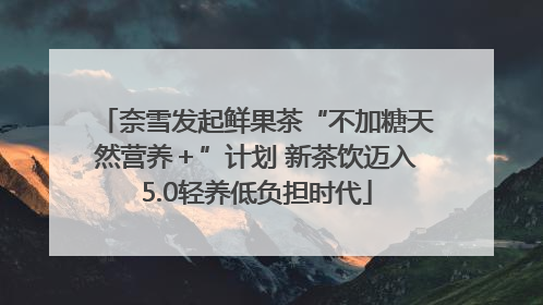 奈雪发起鲜果茶“不加糖天然营养＋”计划 新茶饮迈入5.0轻养低负担时代