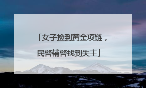 女子捡到黄金项链，民警辅警找到失主