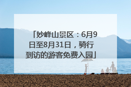 妙峰山景区：6月9日至8月31日，骑行到访的游客免费入园