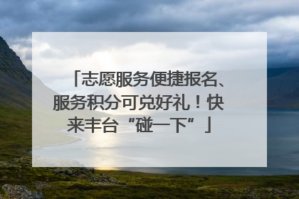 志愿服务便捷报名、服务积分可兑好礼！快来丰台“碰一下”
