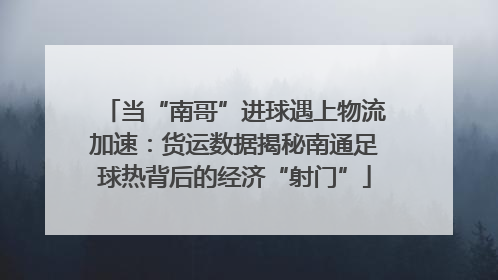 当“南哥”进球遇上物流加速：货运数据揭秘南通足球热背后的经济“射门”