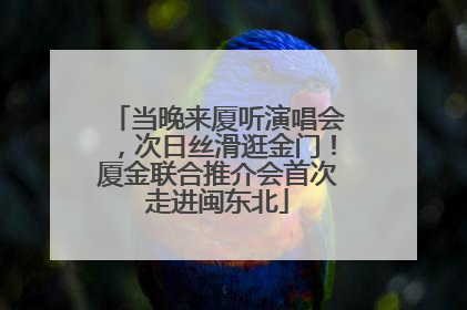 当晚来厦听演唱会，次日丝滑逛金门！厦金联合推介会首次走进闽东北