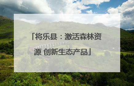 将乐县：激活森林资源 创新生态产品