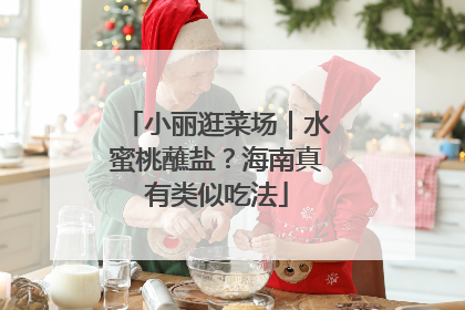 小丽逛菜场｜水蜜桃蘸盐？海南真有类似吃法
