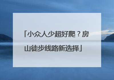 小众人少超好爬？房山徒步线路新选择