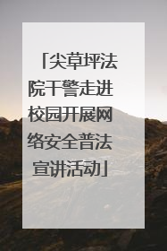 尖草坪法院干警走进校园开展网络安全普法宣讲活动