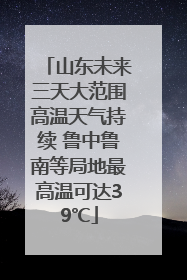 山东未来三天大范围高温天气持续 鲁中鲁南等局地最高温可达39℃