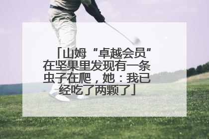 山姆“卓越会员”在坚果里发现有一条虫子在爬，她：我已经吃了两颗了