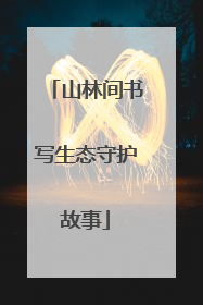 山林间书写生态守护故事