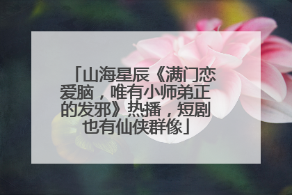 山海星辰《满门恋爱脑，唯有小师弟正的发邪》热播，短剧也有仙侠群像
