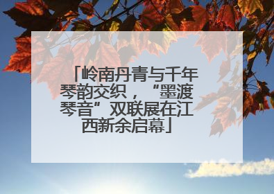 岭南丹青与千年琴韵交织，“墨渡琴音”双联展在江西新余启幕
