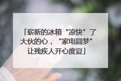 崭新的冰箱“凉快”了大伙的心，“家电圆梦”让残疾人开心度夏