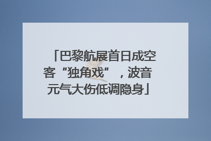 巴黎航展首日成空客“独角戏”，波音元气大伤低调隐身