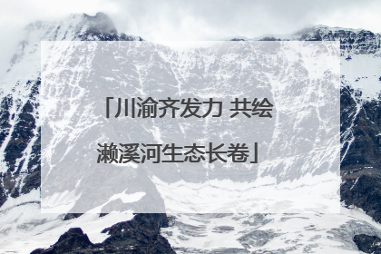 川渝齐发力 共绘濑溪河生态长卷