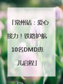 常州站：爱心接力！铁路护航10名DMD患儿启程
