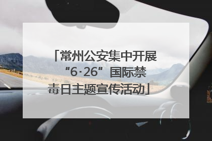 常州公安集中开展“6･26”国际禁毒日主题宣传活动