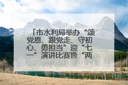 市水利局举办“颂党恩、跟党走、守初心、勇担当”迎“七一”演讲比赛暨“两优一先”表彰活动
