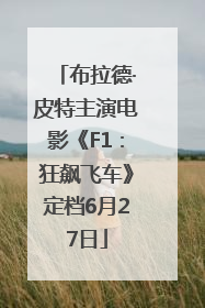 布拉德·皮特主演电影《F1：狂飙飞车》定档6月27日