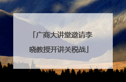 广商大讲堂邀请李晓教授开讲关税战