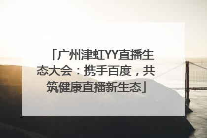 广州津虹YY直播生态大会：携手百度，共筑健康直播新生态
