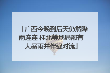 广西今晚到后天仍然降雨连连 桂北等地局部有大暴雨并伴强对流