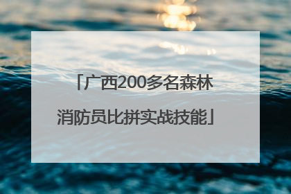 广西200多名森林消防员比拼实战技能