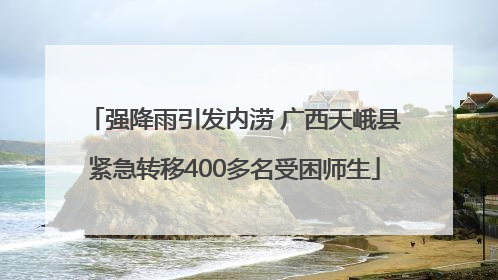 强降雨引发内涝 广西天峨县紧急转移400多名受困师生