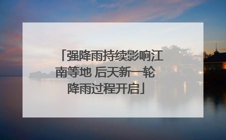 强降雨持续影响江南等地 后天新一轮降雨过程开启
