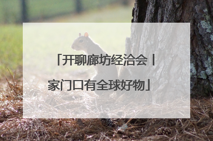 开聊廊坊经洽会丨家门口有全球好物