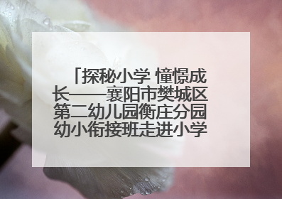 探秘小学 憧憬成长——襄阳市樊城区第二幼儿园衡庄分园幼小衔接班走进小学开展参观体验活动