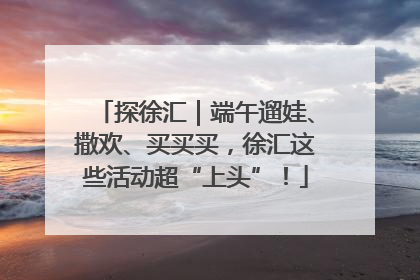 探徐汇｜端午遛娃、撒欢、买买买，徐汇这些活动超“上头”！