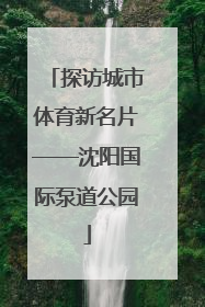 探访城市体育新名片——沈阳国际泵道公园