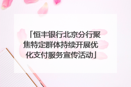恒丰银行北京分行聚焦特定群体持续开展优化支付服务宣传活动