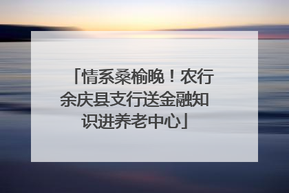 情系桑榆晚！农行余庆县支行送金融知识进养老中心