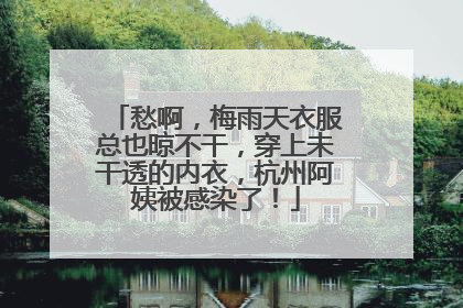 愁啊，梅雨天衣服总也晾不干，穿上未干透的内衣，杭州阿姨被感染了！