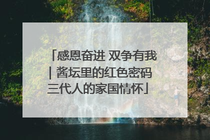 感恩奋进 双争有我｜酱坛里的红色密码 三代人的家国情怀