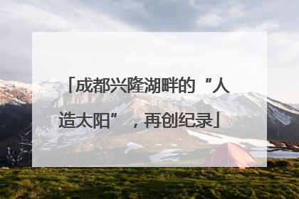成都兴隆湖畔的“人造太阳”，再创纪录