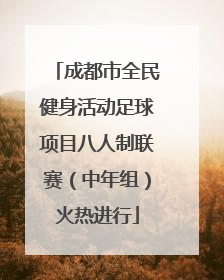 成都市全民健身活动足球项目八人制联赛（中年组）火热进行