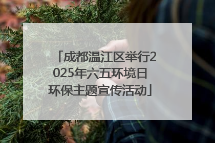 成都温江区举行2025年六五环境日环保主题宣传活动