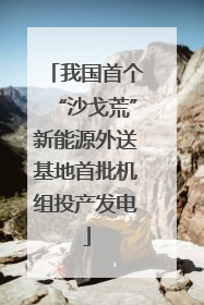 我国首个“沙戈荒”新能源外送基地首批机组投产发电